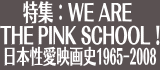 特集「WE ARE THE PINK SCHOOL!日本性愛映画史1965-2008」